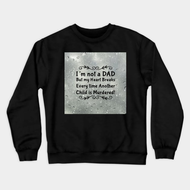 I'm not a DAD but my heart breaks every time another child is murdered! Crewneck Sweatshirt by CasualCorner